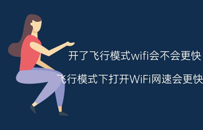 开了飞行模式wifi会不会更快 飞行模式下打开WiFi网速会更快吗